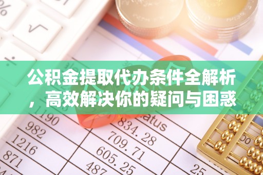 靖江公积金提取代办条件全解析，高效解决你的疑问与困惑