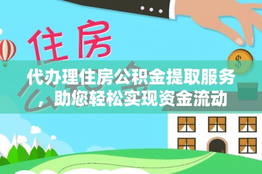 靖江代办理住房公积金提取服务，助您轻松实现资金流动