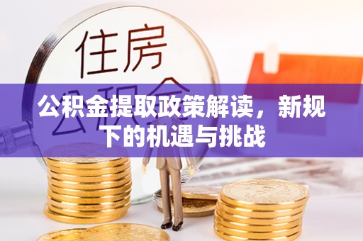 靖江公积金提取政策解读，新规下的机遇与挑战