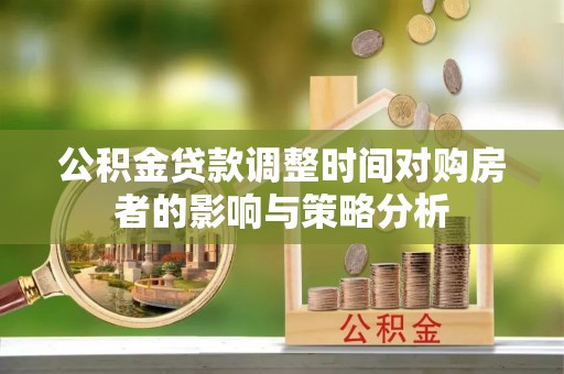 靖江公积金贷款调整时间对购房者的影响与策略分析