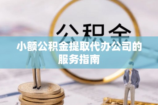 靖江小额公积金提取代办公司的服务指南