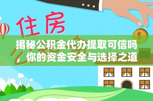 靖江揭秘公积金代办提取可信吗，你的资金安全与选择之道