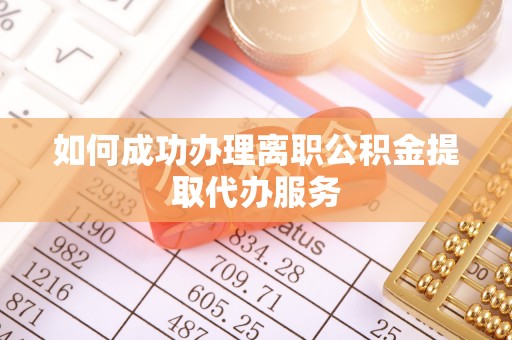 靖江如何成功办理离职公积金提取代办服务