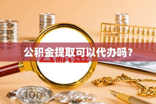 靖江公积金提取可以代办吗？