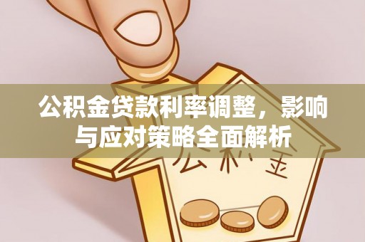 靖江公积金贷款利率调整，影响与应对策略全面解析