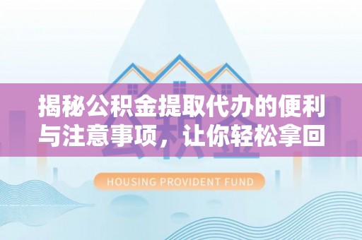 靖江揭秘公积金提取代办的便利与注意事项，让你轻松拿回属于你的钱！