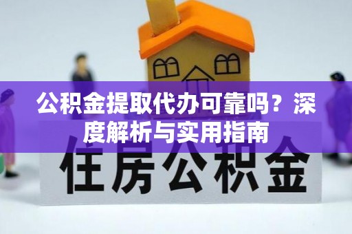 靖江公积金提取代办可靠吗？深度解析与实用指南