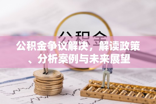 靖江公积金争议解决，解读政策、分析案例与未来展望