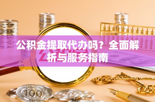 靖江公积金提取代办吗？全面解析与服务指南