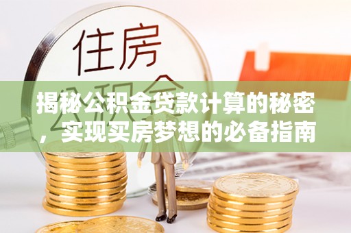 靖江揭秘公积金贷款计算的秘密，实现买房梦想的必备指南