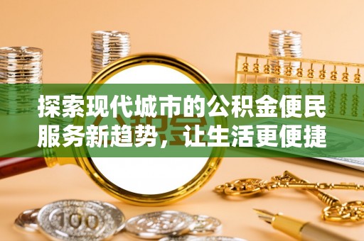 靖江探索现代城市的公积金便民服务新趋势，让生活更便捷