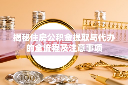 靖江揭秘住房公积金提取与代办的全流程及注意事项