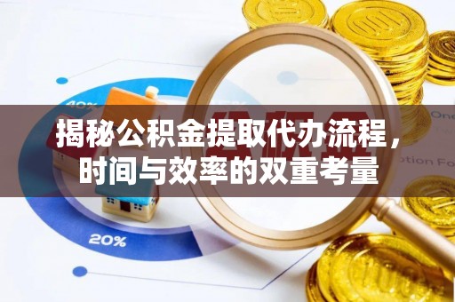 靖江揭秘公积金提取代办流程，时间与效率的双重考量