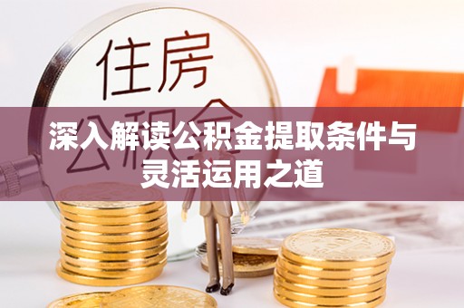 靖江深入解读公积金提取条件与灵活运用之道