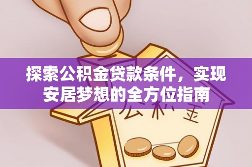 靖江探索公积金贷款条件，实现安居梦想的全方位指南
