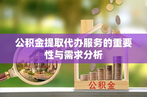 靖江公积金提取代办服务的重要性与需求分析
