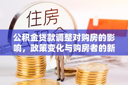 靖江公积金贷款调整对购房的影响，政策变化与购房者的新选择