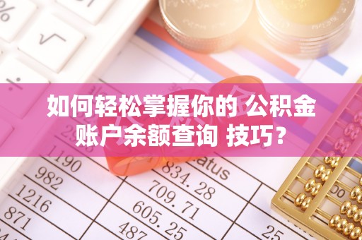 靖江如何轻松掌握你的 公积金账户余额查询 技巧？