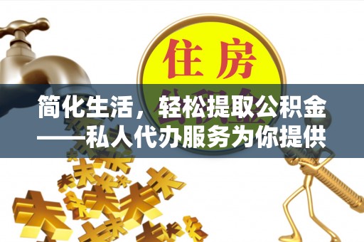 靖江简化生活，轻松提取公积金——私人代办服务为你提供便利