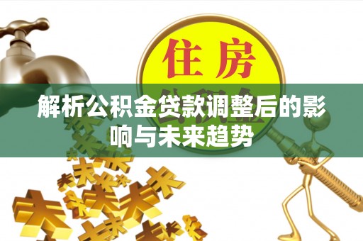 靖江解析公积金贷款调整后的影响与未来趋势