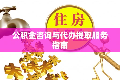 靖江公积金咨询与代办提取服务指南