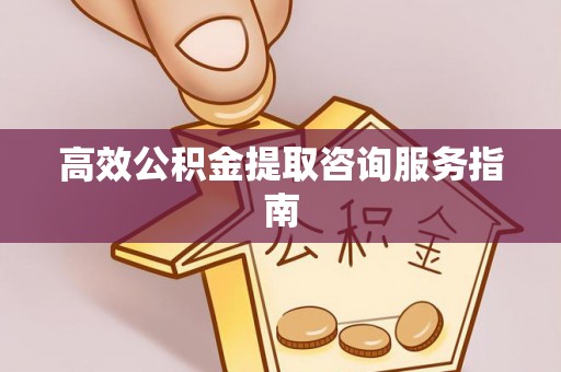 靖江高效公积金提取咨询服务指南