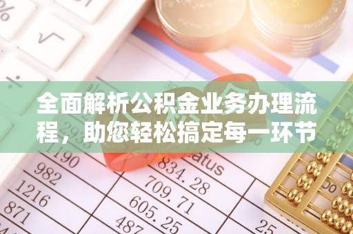 靖江全面解析公积金业务办理流程，助您轻松搞定每一环节
