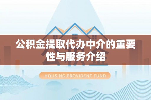 靖江公积金提取代办中介的重要性与服务介绍
