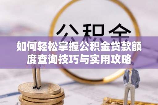 靖江如何轻松掌握公积金贷款额度查询技巧与实用攻略