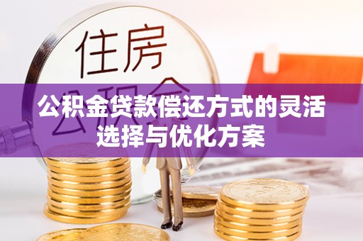 靖江公积金贷款偿还方式的灵活选择与优化方案