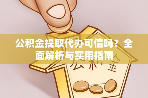 靖江公积金提取代办可信吗？全面解析与实用指南