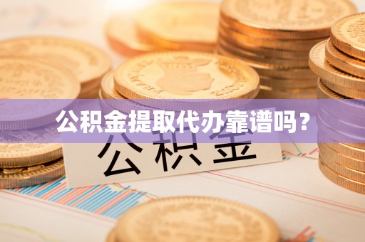 靖江公积金提取代办靠谱吗？