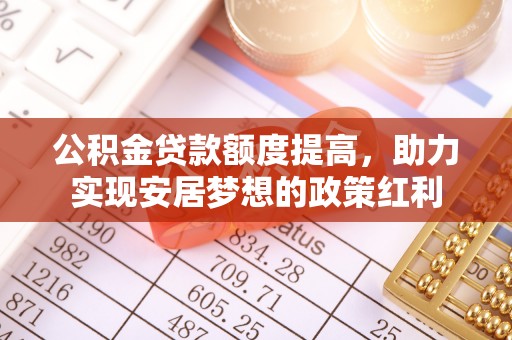 靖江公积金贷款额度提高，助力实现安居梦想的政策红利