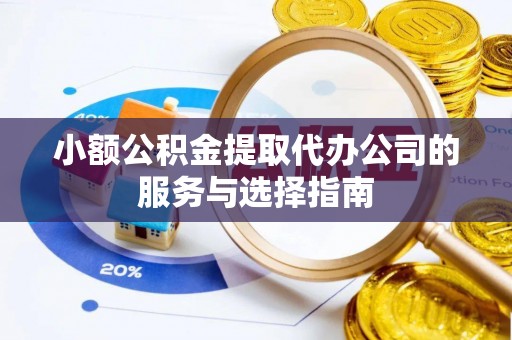 靖江小额公积金提取代办公司的服务与选择指南