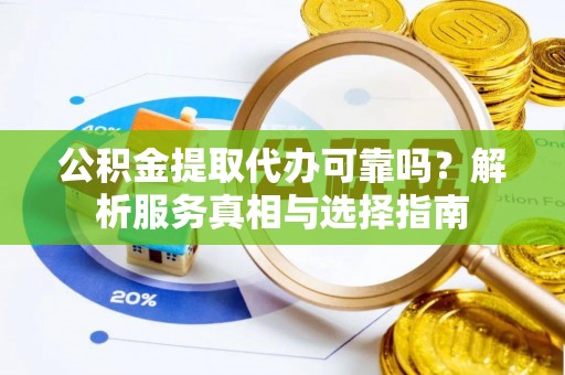 靖江公积金提取代办可靠吗？解析服务真相与选择指南