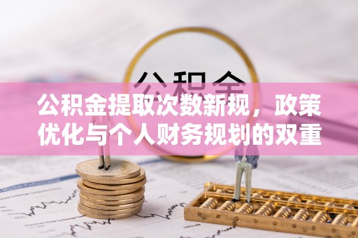 靖江公积金提取次数新规，政策优化与个人财务规划的双重考量
