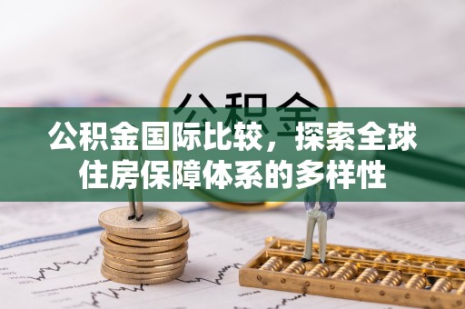 靖江公积金国际比较，探索全球住房保障体系的多样性