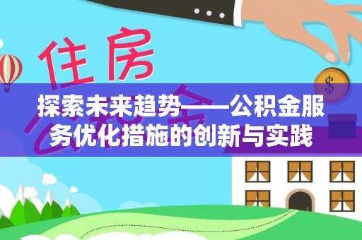 靖江探索未来趋势——公积金服务优化措施的创新与实践