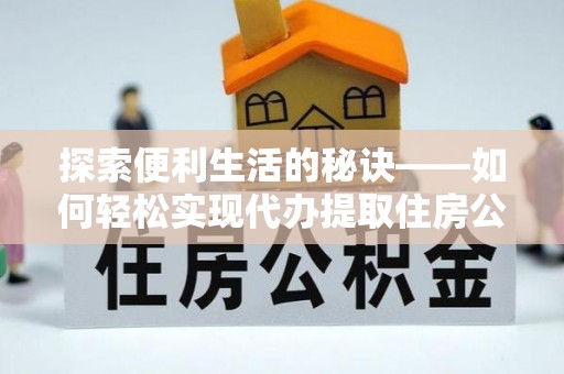 靖江探索便利生活的秘诀——如何轻松实现代办提取住房公积金