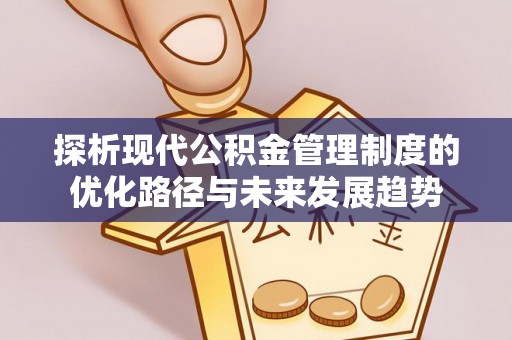 靖江探析现代公积金管理制度的优化路径与未来发展趋势