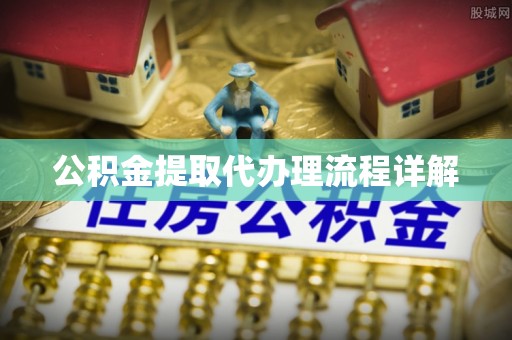 靖江公积金提取代办理流程详解