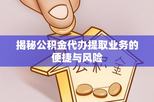 靖江揭秘公积金代办提取业务的便捷与风险