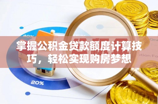 靖江掌握公积金贷款额度计算技巧，轻松实现购房梦想