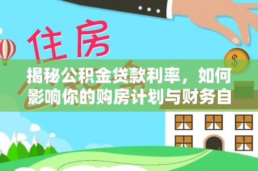 靖江揭秘公积金贷款利率，如何影响你的购房计划与财务自由