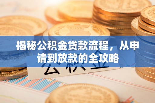靖江揭秘公积金贷款流程，从申请到放款的全攻略