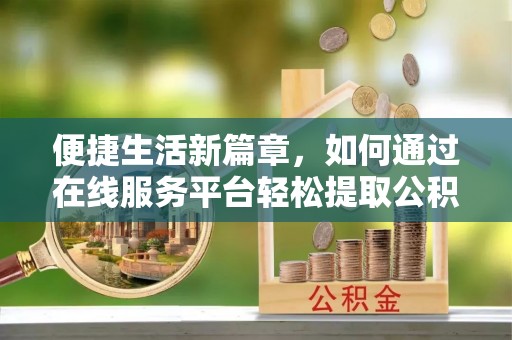 靖江便捷生活新篇章，如何通过在线服务平台轻松提取公积金