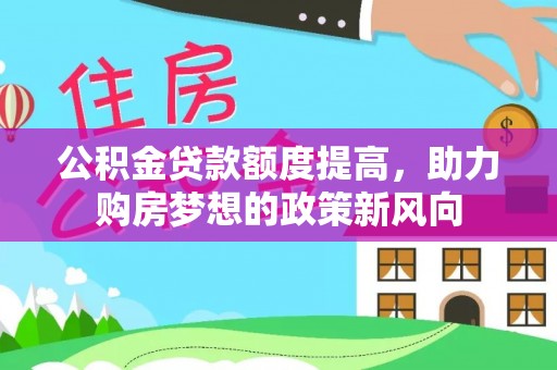 靖江公积金贷款额度提高，助力购房梦想的政策新风向