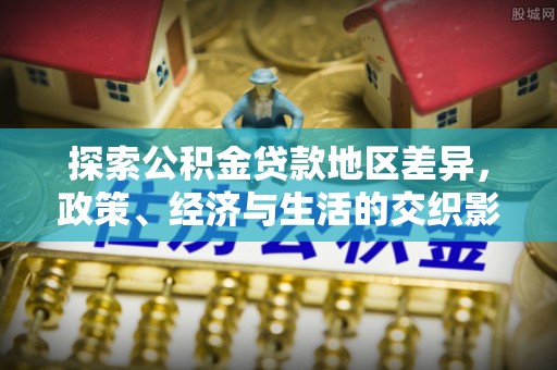 靖江探索公积金贷款地区差异，政策、经济与生活的交织影响