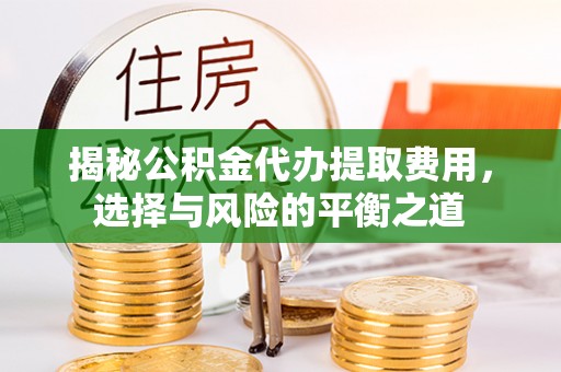 靖江揭秘公积金代办提取费用，选择与风险的平衡之道