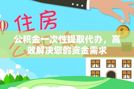 靖江公积金一次性提取代办，高效解决您的资金需求